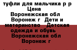 туфли для мальчика р-р 33 › Цена ­ 300 - Воронежская обл., Воронеж г. Дети и материнство » Детская одежда и обувь   . Воронежская обл.,Воронеж г.